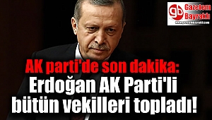 AK parti'de son dakika: Erdoğan AK Parti'li bütün vekilleri topladı