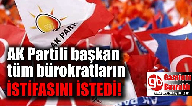 AK Partili yeni başkan tüm bürokratların istifasını istedi