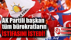 AK Partili yeni başkan tüm bürokratların istifasını istedi
