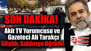 Akit TV Yorumcusu ve Gazeteci Ali Tarakçı Silahlı Saldırıya Uğradı