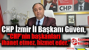 CHP İzmir İl Başkanı Güven, ''CHP'nin başkanları ihanet etmez, hizmet eder.