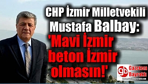 CHP'li Balbay: Mavi İzmir beton İzmir olmasın
