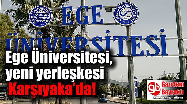 Ege Üniversitesi, yeni yerleşkesi ile yakında Karşıyaka’da