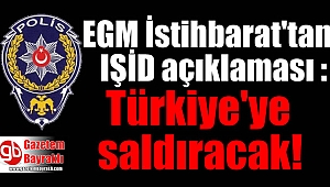 EGM İstihbarat'tan IŞİD açıklaması : Türkiye'ye saldıracak