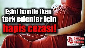 Eşini hamile iken terk edenler için hapis cezası var