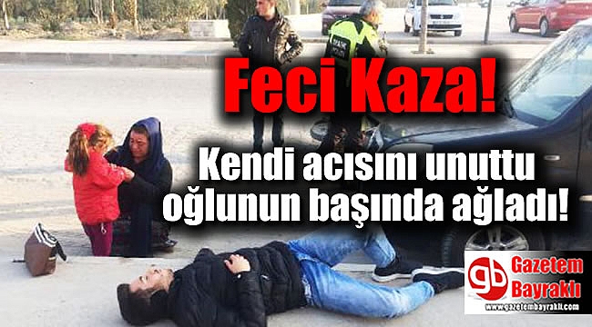 Feci Kaza : Kendi acısını unuttu oğlunun başında ağladı
