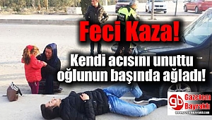 Feci Kaza : Kendi acısını unuttu oğlunun başında ağladı