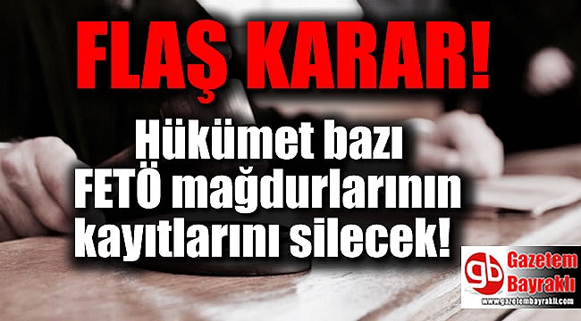Hükümet bazı FETÖ mağdurlarının kayıtlarını silecek