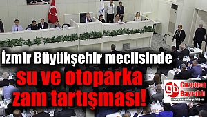 İzmir Büyükşehir meclisinde su ve otoparka zam tartışması