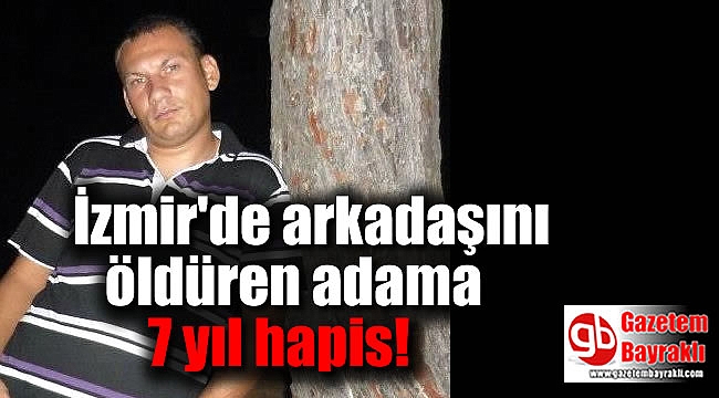 İzmir'de arkadaşını öldüren adama 7 yıl hapis