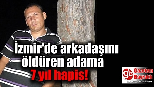 İzmir'de arkadaşını öldüren adama 7 yıl hapis