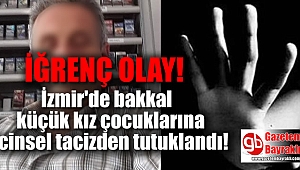 İzmir'de bakkal küçük kız çocuklarına cinsel istismardan tutuklandı