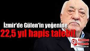 İzmir'de Gülen'in yeğenine 22,5 yıl hapis talebi