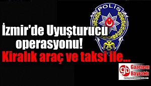 İzmir'de kiralık araç ve taksi ile uyuşturucu ticareti
