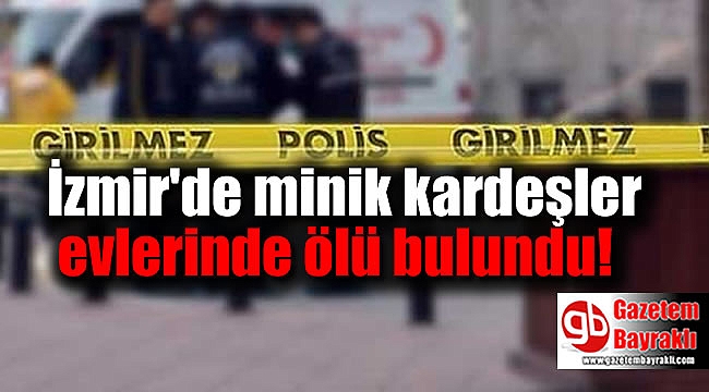 İzmir'de minik kardeşler evlerinde ölü bulundu