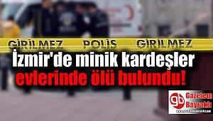 İzmir'de minik kardeşler evlerinde ölü bulundu