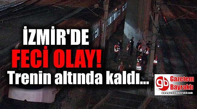 İzmir'de trenin altında kalan genç feci şekilde can verdi
