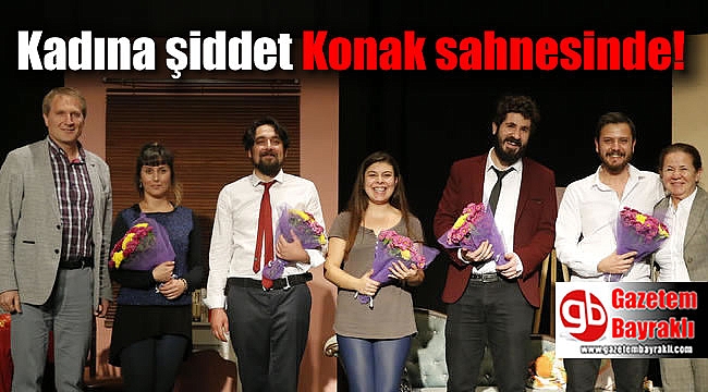 Kadına şiddet Konak sahnesinde