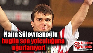 Naim Süleymanoğlu bugün son yolculuğuna uğurlanıyor