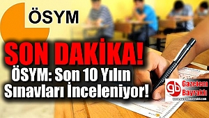 ÖSYM: Son 10 Yılın Sınavları İnceleniyor