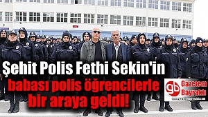 Şehit Polis Fethi Sekin'in babası polis öğrencilerle bir araya geldi
