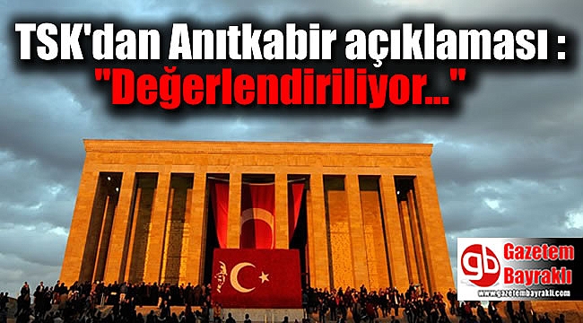 TSK'dan Anıtkabir açıklaması : Değerlendiriliyor