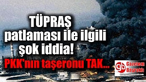 TÜPRAŞ patlaması ile ilgili şok iddia