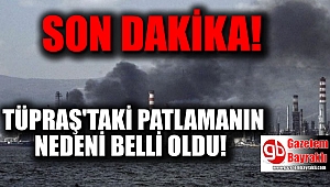 TÜPRAŞ'taki patlamanın nedeni belli oldu