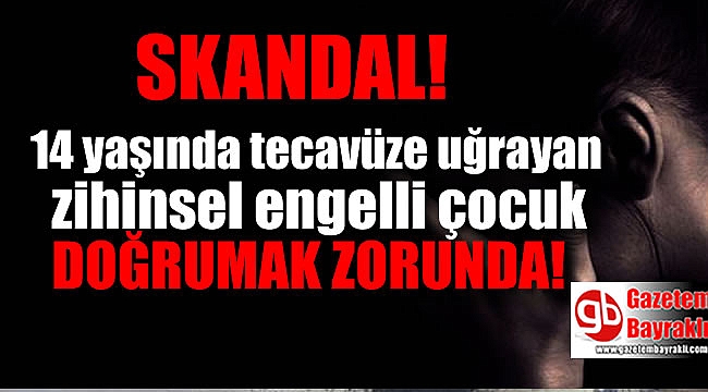 14 yaşında tecavüz uğrayan zihinsel engeli çocuk doğum yapmak zorunda