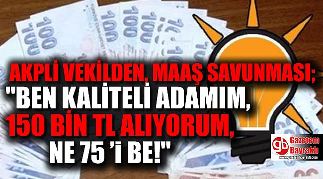 AKPli vekil : Ben kaliteli adamım 150 Bin tl alıyorum
