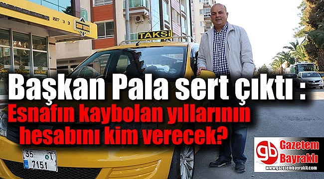 Başkan Pala sert çıktı : Esnafın kaybolan yıllarının hesabını kim verecek
