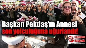 Başkan Pekdaş’ın Annesi son yolculuğuna uğurlandı