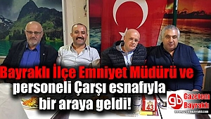 Bayraklı İlçe Emniyet Müdürü ve personeli Çarşı esnafıyla bir araya geldi