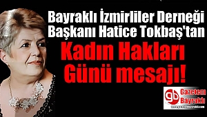 Bayraklı İzmirliler Derneği Başkanı Hatice Tokbaş'tan Kadın Hakları günü mesajı