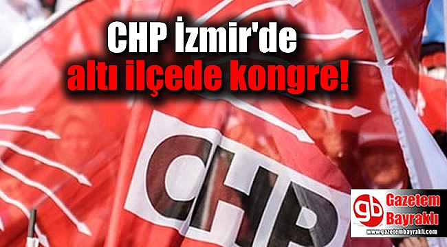 CHP İzmir'de altı ilçede kongre!