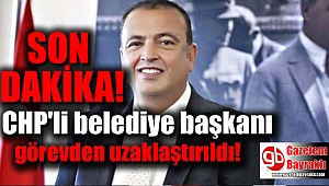 CHP'li belediye başkanı görevden uzaklaştırıldı