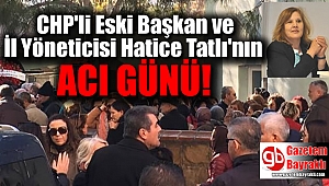 CHP'li Eski Başkan ve İl Yöneticisi Hatice Tatlı'nın acı günü