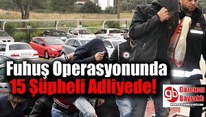 Fuhuş Operasyonunda 15 Şüpheli Adliyede