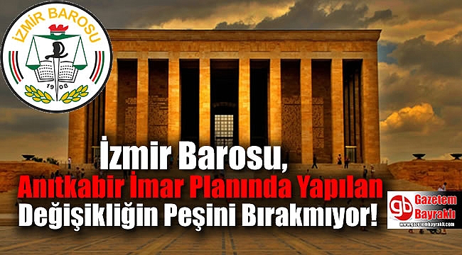 İzmir Barosu, Anıtkabir İmar Planında Yapılan Değişikliğin Peşini Bırakmıyor