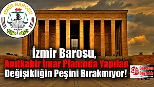 İzmir Barosu, Anıtkabir İmar Planında Yapılan Değişikliğin Peşini Bırakmıyor