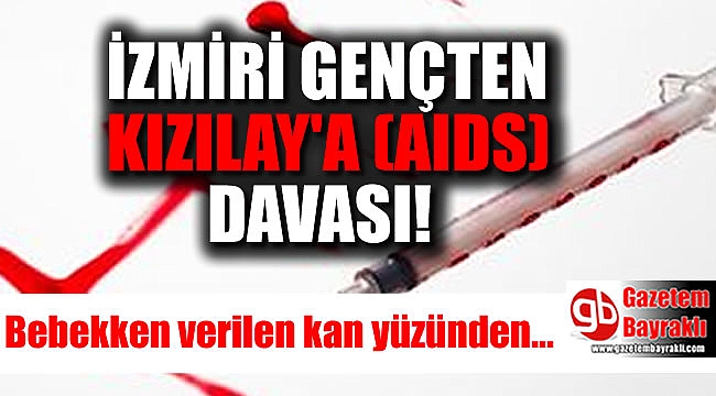 İzmir'de bebekken verilen kan yüzünden AIDS olan genç KIZILAY'a dava açıyor