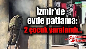 İzmir'de evde patlama: 2 çocuk yaralandı
