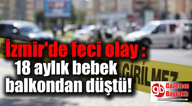 İzmir'de feci olay : 18 aylık bebek balkondan düştü