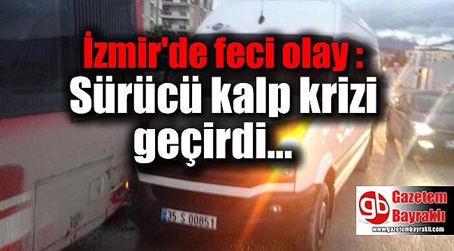 İzmir'de feci olay : Sürücü kalp krizi geçirdi