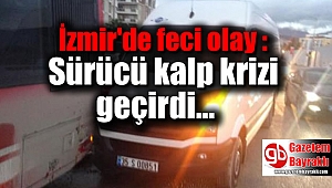 İzmir'de feci olay : Sürücü kalp krizi geçirdi
