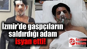 İzmir'de gaspçıların saldırdığı adam isyan etti