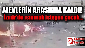 İzmir'de ısınmak isteyen çocuk alevlerin arasında kaldı