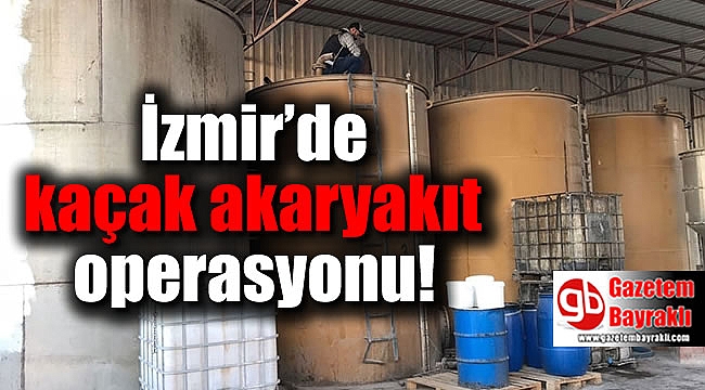 İzmir’de kaçak akaryakıt operasyonu