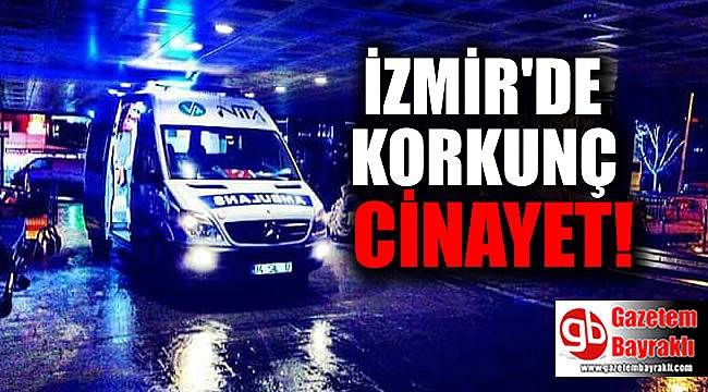 İzmir'de korkunç cinayet