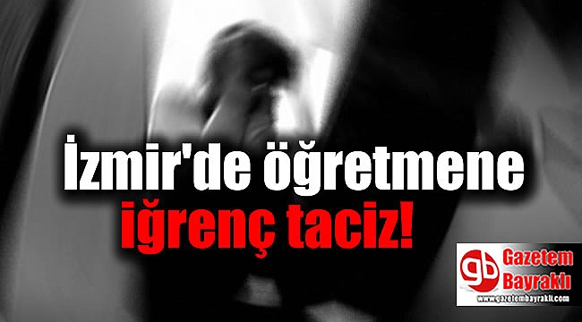İzmir'de öğretmene iğrenç taciz